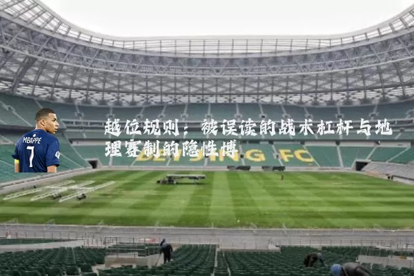 越位规则:被误读的战术杠杆与地理赛制的隐性博弈