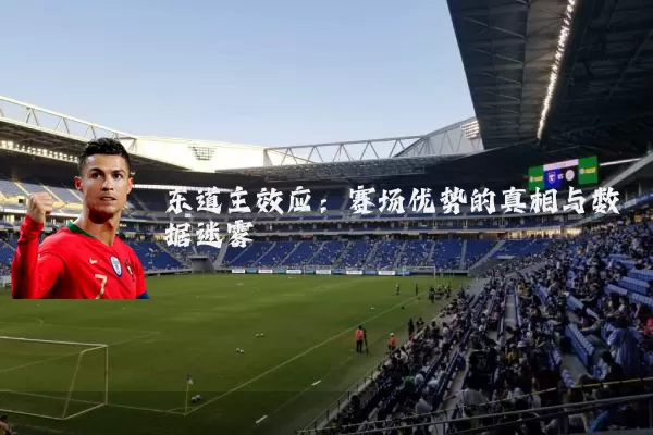 东道主效应:赛场优势的真相与数据迷雾