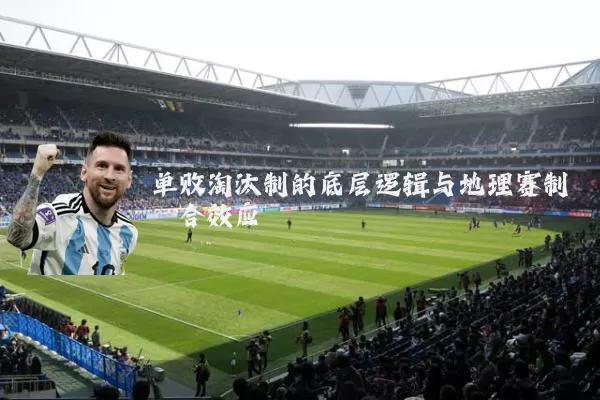 单败淘汰制的底层逻辑与地理赛制耦合效应