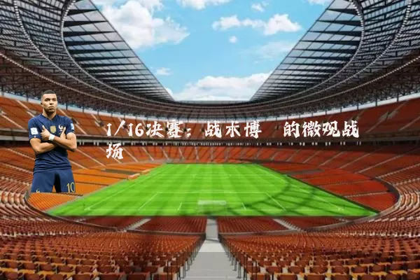 1/16决赛：战术博弈的微观战场