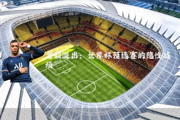 名额溢出：世界杯预选赛的隐性战场