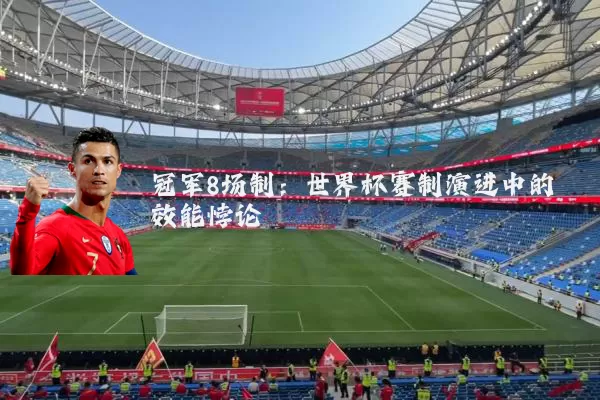 冠军8场制:世界杯赛制演进中的效能悖论