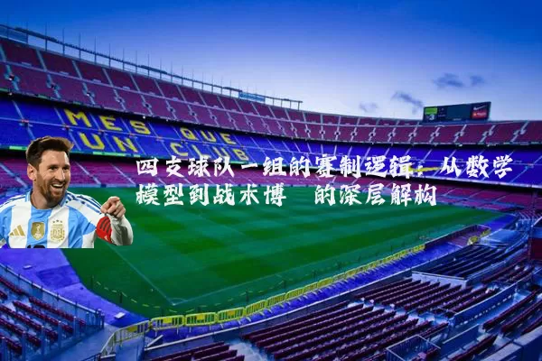 四支球队一组的赛制逻辑：从数学模型到战术博弈的深层解构