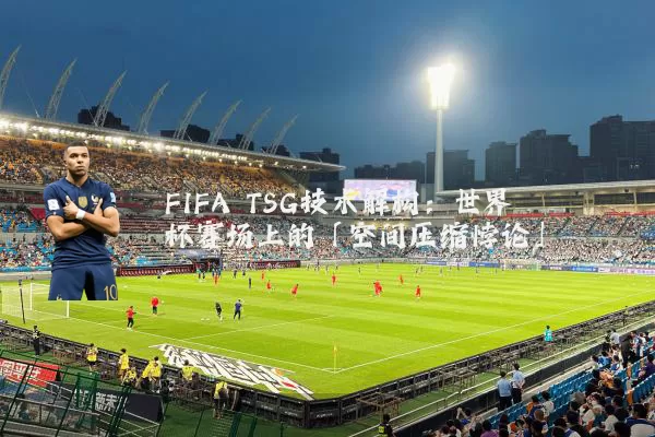 FIFA TSG技术解构：世界杯赛场上的「空间压缩悖论」