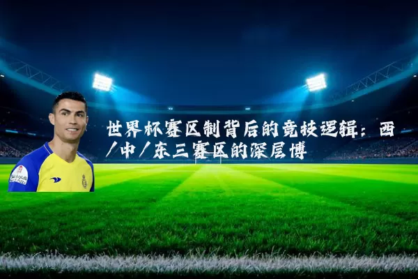世界杯赛区制背后的竞技逻辑:西/中/东三赛区的深层博弈