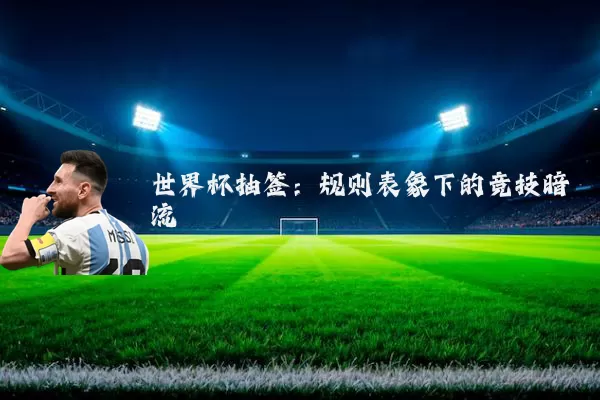 世界杯抽签：规则表象下的竞技暗流