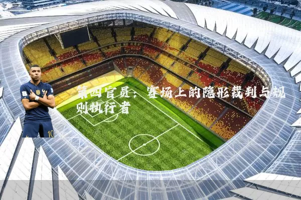 第四官员:赛场上的隐形裁判与规则执行者