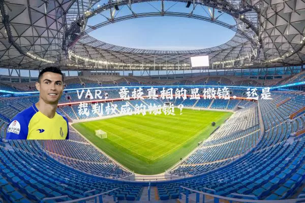 VAR:竞技真相的显微镜,还是裁判权威的枷锁?