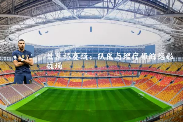 世界杯赛场：队医与理疗师的隐形战场