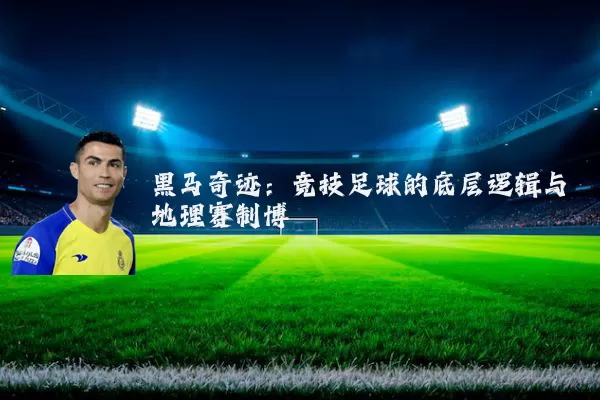 黑马奇迹：竞技足球的底层逻辑与地理赛制博弈
