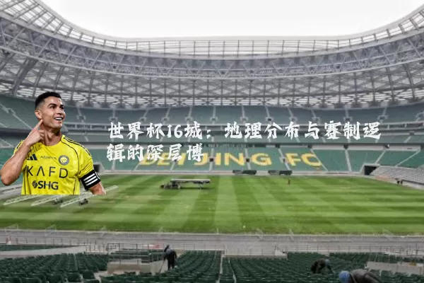 世界杯16城：地理分布与赛制逻辑的深层博弈