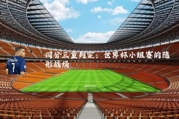同分三重判定：世界杯小组赛的隐形战场