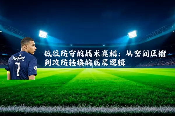 低位防守的战术真相：从空间压缩到攻防转换的底层逻辑