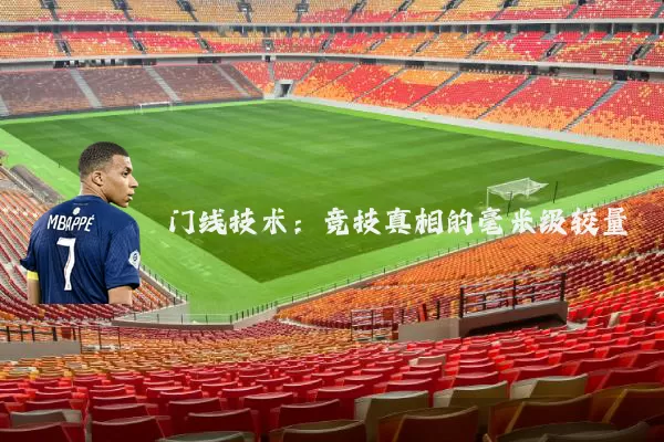 门线技术:竞技真相的毫米级较量