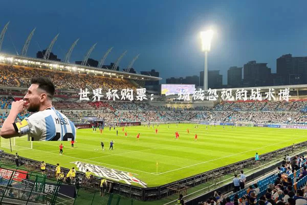 世界杯购票:一场被忽视的战术博弈